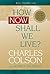 How Now Shall We Live? by Charles W. Colson