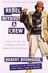 Rebel Without a Crew, or How a 23-Year-Old Filmmaker with $7,... by Robert Rodríguez