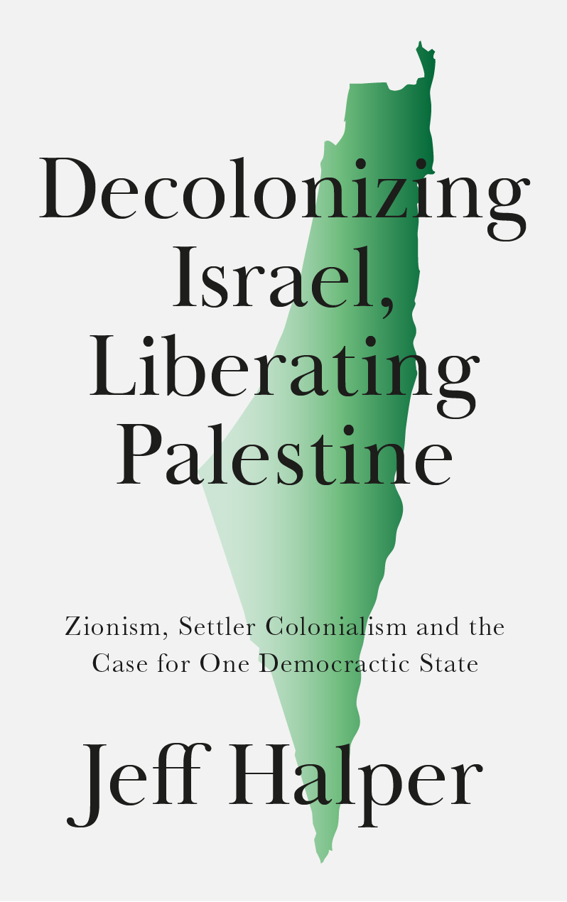 Decolonizing Israel, Liberating Palestine by Jeff Halper