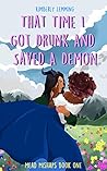 That Time I Got Drunk and Saved a Demon by Kimberly Lemming