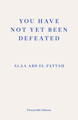 You Have Not Yet Been Defeated by Alaa Abd El-Fattah