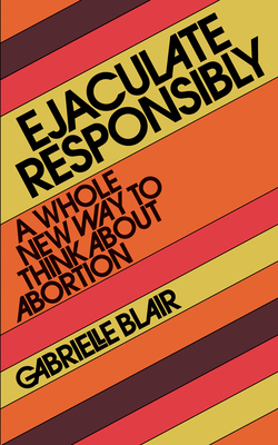 Ejaculate Responsibly by Gabrielle Stanley Blair