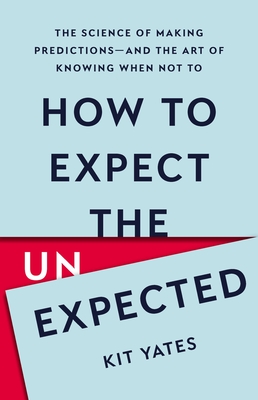 How to Expect the Unexpected: The Science of Making Predictions―and the Art of Knowing When Not To