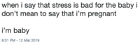 when i say that stress is bad for the baby i don't mean to say that i'm pregnant i'm baby 8:31 PM-12 Mar 2019