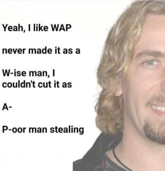 Yeah, I like WAP never made it as a W-ise man, I couldn't cut it as A- P-oor man stealing