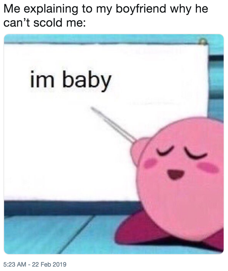 Me explaining to my boyfriend why he can't scold me: im baby 5:23 AM -22 Feb 2019