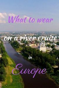 What to pack for a European river cruise | What to pack for a river cruise | What to wear on a river cruise in Europe