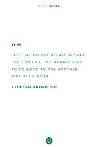 "See that no one repays anyone evil for evil, but always seek to do good to one another and to everyone." - 1 Thessalonians 5:15 #bibletolife #bible #bibleverses #scripture #god #love #peace #hope #prayer #christian #christianity #Jesus #faith #grace