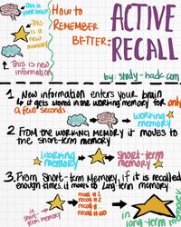 How to Remember Better: Active Recall. When we first see new information, it is stored for about 30 seconds, as a "working memory." The more times you recall the information, the better it will move to your long-term memory for better recall.