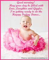 Good morning!  May your day be filled with Love, Laughter and Giggles.  I'm getting ready to do the Happy Friday Dance...