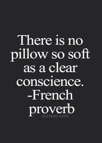 There is no pillow so soft as a clear conscience. ~French proverb.