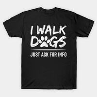 I Walk Dogs Just Ask For Info - Dog Walking - Dog Walker - T-Shirt | TeePublic