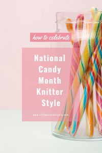 How to celebrate National Candy Month knitter style – Little Bitty Delights