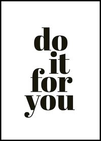 - Black and white text poster with the quote \"Do it for you\" in bold lettersText print with the quote "Do it for you" in bold, black letters on a white background. Putting others before yourself is truly an admirable trait, but sometimes you also need to think about yourself and do things just for you. This print might help you remember that!