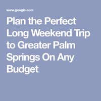 Plan the Perfect Long Weekend Trip to Greater Palm Springs On Any Budget