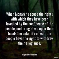 “When Monarchs abuse the rights with which they have been invested by the confidence of the people, and bring down upon their heads the calamity of war, the people have the right to withdraw their allegiance.” - Quotes Napoleon Bonaparte 🖋   War,Rights,People,Abuse