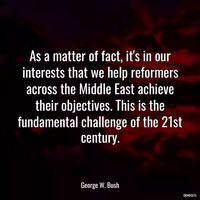 “As a matter of fact, it's in our interests that we help reformers across the Middle East achieve their objectives. This is the fundamental challenge of the 21st century.” - Quotes George W. Bush 🖋   Challenges,Helping,Achieve,21st Century