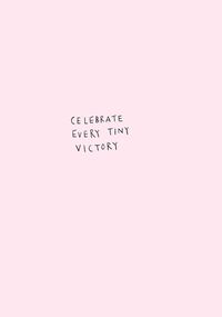 Celebrate every tiny victory.