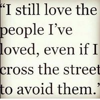 I still love the people I've loved, even if I cross the street to avoid them.