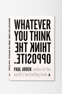 Whatever You Think, Think The Opposite By Paul Arden