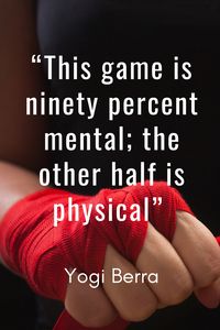 “This game is ninety percent mental; the other half is physical” Yogi Berra