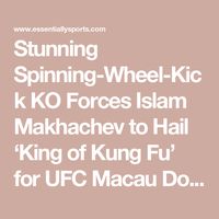 Stunning Spinning-Wheel-Kick KO Forces Islam Makhachev to Hail ‘King of Kung Fu’ for UFC Macau Domination