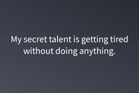 My secret talent is getting tired without doing anything.