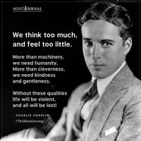 We think too much, and feel too little. More than machinery, we need humanity. More than cleverness, we need kindness and gentleness. Without these qualities life will be violent, and all will be lost! - Charlie Chaplin #humanity #kindness