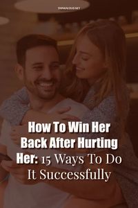 How To Win Her Back After Hurting Her: 15 Ways To Do It Successfully 11