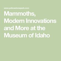 Mammoths, Modern Innovations and More at the Museum of Idaho