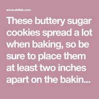 These buttery sugar cookies spread a lot when baking, so be sure to place them at least two inches apart on the baking sheet.