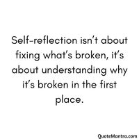 Self-reflection isn’t about fixing what’s broken, it’s about understanding why it’s broken in the first place.