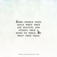 Live Life Happy Quote: Some people need space when they are hurting and others need a hand to hold. Be what they need.