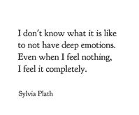 "I don't know what it is like to not have deep emotions. Even when I feel nothing, I feel it completely."  - Sylvia Plath  #quote #relatable #mood #thoughts #deepthoughts #feelings