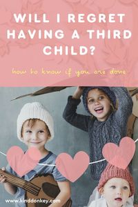 Are you going to regret having a third child? Will you regret not having a third child? How do you know if your family is complete?