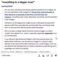 It also annoys me how people discredit the word "trigger" now a days. Like you can't use it in any sentence without people discrediting what you're saying.