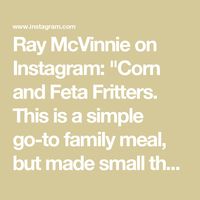 Ray McVinnie on Instagram: "Corn and Feta Fritters.

This is a simple go-to family meal, but made small they’re good with drinks.
Makes about 15 large.

3 eggs, beaten
1 cup flour
1 teaspoon baking powder
1/4 cup milk
1/4 cup thinly sliced coriander stalks and leaves
1 small red onion, finely chopped
2 tablespoons cumin seeds, dry fried over moderate heat until fragrant and slightly darkened in colour then cooled
2 x 400g cans whole kernel corn, well drained
150g feta, crumbled
vegetable oil for frying 
lime wedges, tomato wedges, sliced avocado, extra coriander sprigs
also very good with your favourite hot sauce

Preheat the oven to 200°C fan.
Put the eggs, flour, baking powder and milk into a mixing bowl.
Mix well.
Add the coriander, onion and cumin seeds and mix well.
Add the corn and f