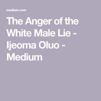 The Anger of the White Male Lie - Ijeoma Oluo - Medium