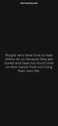 People who have time to hate others do so because they are bored and have too much time on their hands from not living their own life. From the Motivation app: https://motivation.app