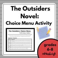 This resource is a great addition to your class novel study on "The Outsiders" by S.E. Hinton. The Choice Menu gives students OPTIONS on different activities to complete based on their interest, but ALL "menu" options have students going back into to the text for close reading skills. The activity incorporates the following language arts skills, along with literary elements and the application of it: Vocabulary  Conflict Plot  Characterization Character Types Significant Quotes Creative Writing and Thinking SkillsThis activity can be done as an end of novel assignment, or it can be used throughout the novel and divided up with the different courses: Appetizer, Entre, & Dessert.***This resource is a MUST HAVE when teaching "The Outsiders".