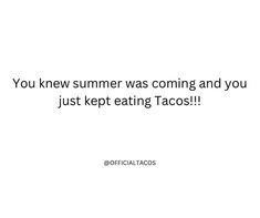 a white background with the words you knew summer was coming and you just kept eating tacos