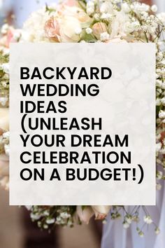 a wedding bouquet with the words backyard wedding ideas unleash your dream celebration on a budget