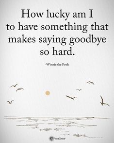 a quote that reads how lucky am i to have something that makes saying goodbye so hard