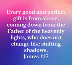 a quote from james 11 17 with the words, every good and perfect gift is from above, coming down from the father of the heavenly lights, who does not change like shifting shadows