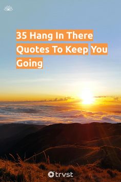 the sun rising over mountains with text that reads 35 hang in there quotes to keep you going