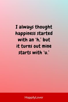 a quote that reads, i always thought happiness started with an h but it turns out mine starts with u