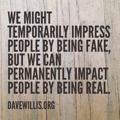 there is a quote on wood that says we might temporary impress people by being fake, but we can permanently impact people by being real