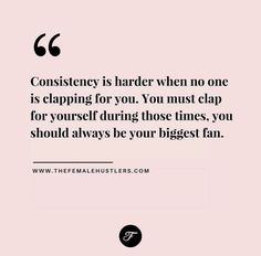 a quote that reads,'constiency is harder when no one is clamping for you you must clap for yourself during those times, you should always be your biggest fan