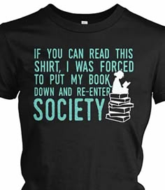 a t - shirt that says if you can read this shirt, i was forced to put my book down and re - enter society