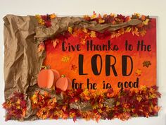 a bulletin board with fall leaves and pumpkins on it that says give thanks to the lord for he is good